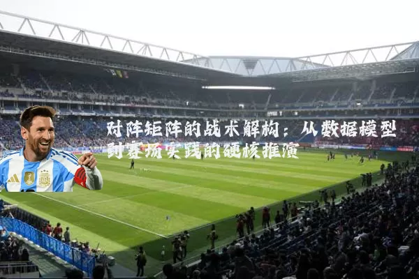 对阵矩阵的战术解构：从数据模型到赛场实践的硬核推演
