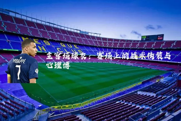 主客场球衣：赛场上的战术伪装与心理博弈