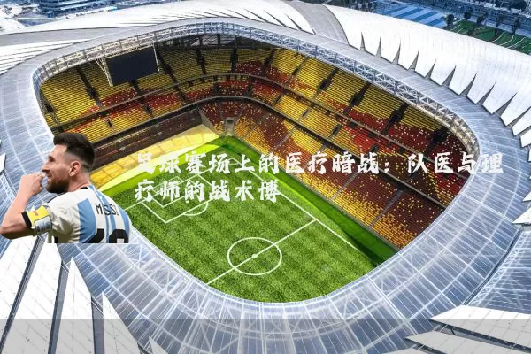 足球赛场上的医疗暗战:队医与理疗师的战术博弈