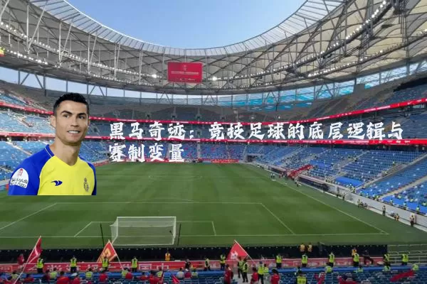 黑马奇迹:竞技足球的底层逻辑与赛制变量