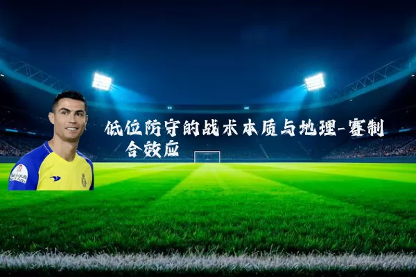 低位防守的战术本质与地理-赛制耦合效应