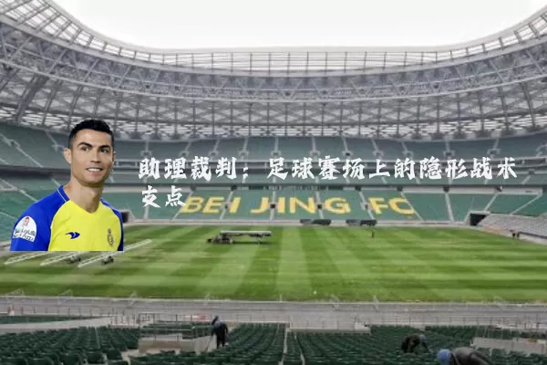 助理裁判:足球赛场上的隐形战术支点