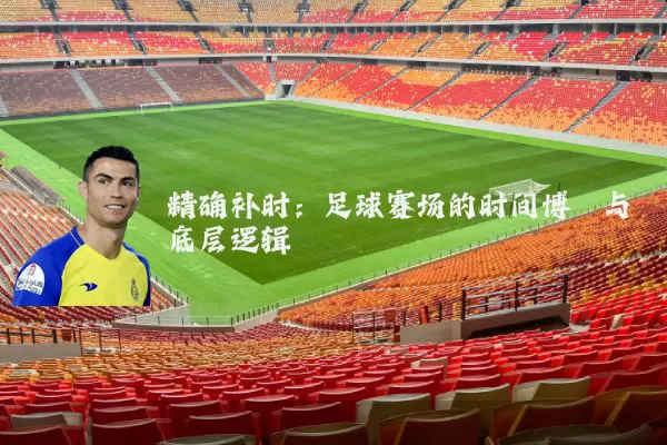 精确补时：足球赛场的时间博弈与底层逻辑
