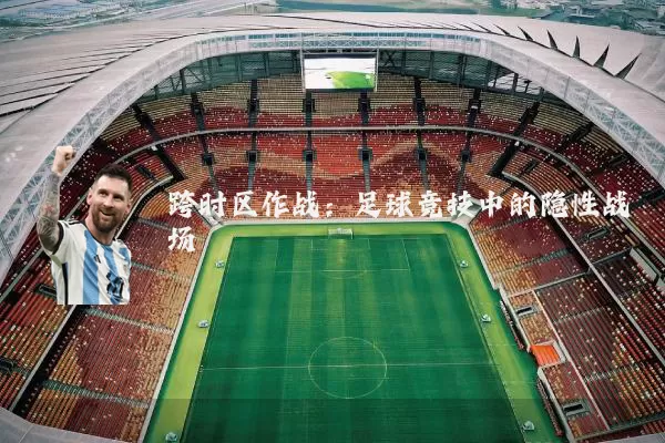 跨时区作战：足球竞技中的隐性战场