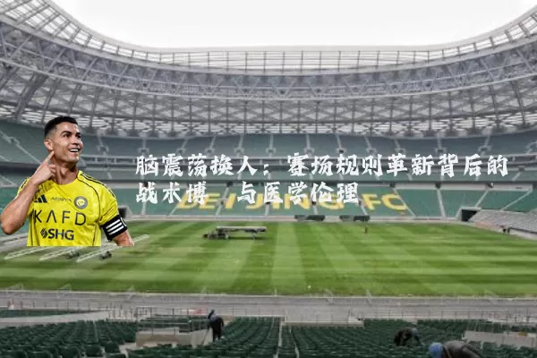 脑震荡换人:赛场规则革新背后的战术博弈与医学伦理