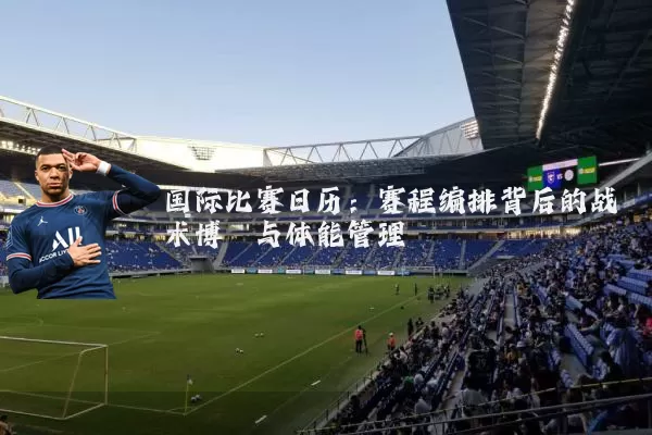 国际比赛日历:赛程编排背后的战术博弈与体能管理