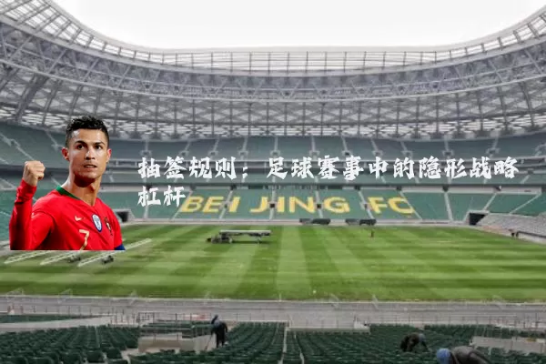 抽签规则：足球赛事中的隐形战略杠杆