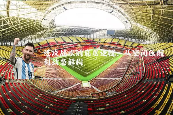 进攻战术的底层逻辑:从空间压缩到动态解构