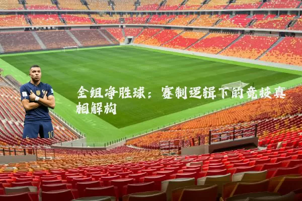 全组净胜球：赛制逻辑下的竞技真相解构