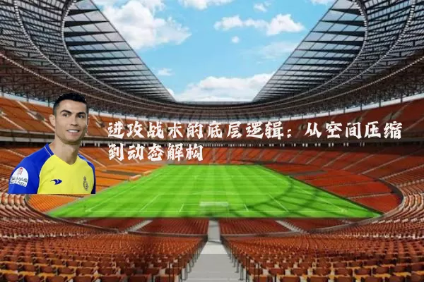 进攻战术的底层逻辑:从空间压缩到动态解构
