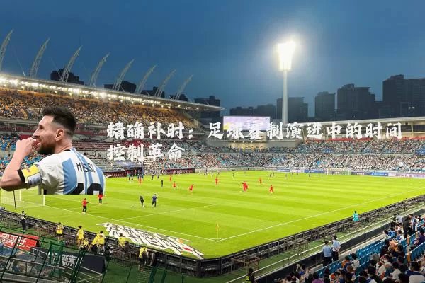 精确补时：足球赛制演进中的时间控制革命