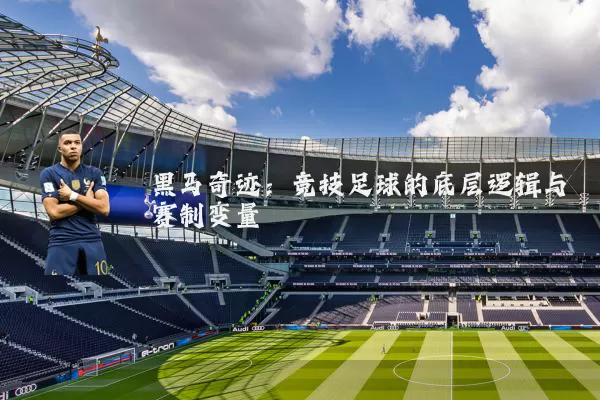 黑马奇迹:竞技足球的底层逻辑与赛制变量