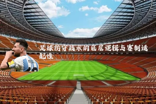 足球防守战术的底层逻辑与赛制适配性