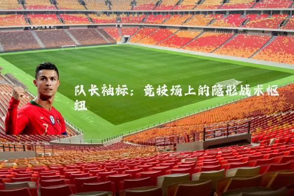 队长袖标:竞技场上的隐形战术枢纽
