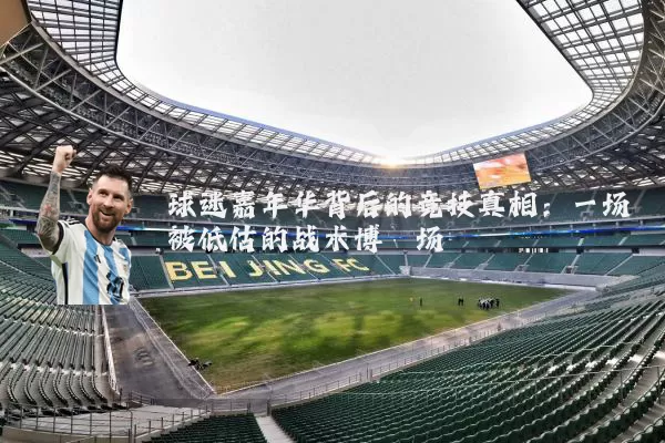 球迷嘉年华背后的竞技真相:一场被低估的战术博弈场