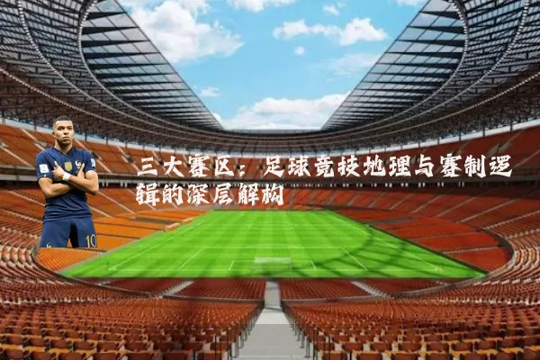 三大赛区:足球竞技地理与赛制逻辑的深层解构