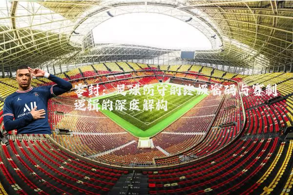 零封：足球防守的终极密码与赛制逻辑的深度解构
