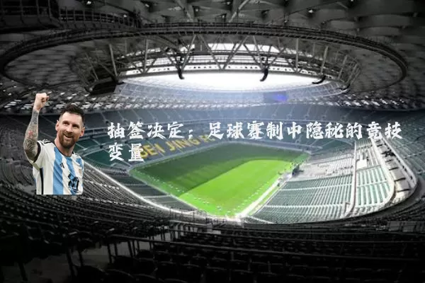 抽签决定:足球赛制中隐秘的竞技变量