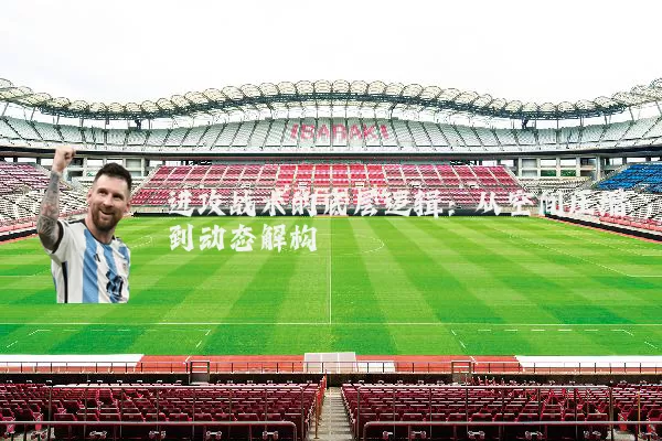 进攻战术的底层逻辑:从空间压缩到动态解构