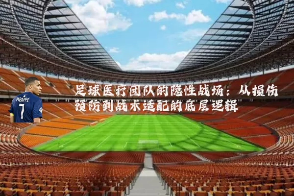 足球医疗团队的隐性战场:从损伤预防到战术适配的底层逻辑