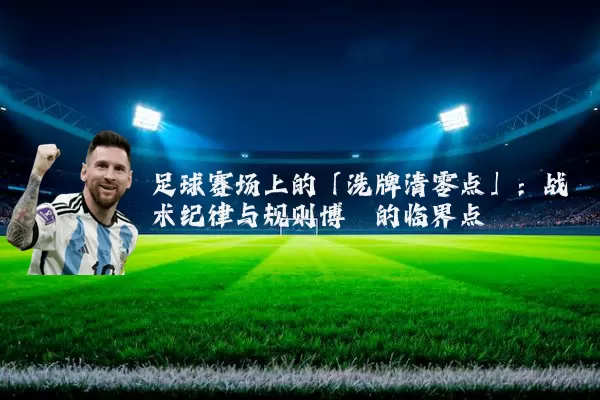 足球赛场上的「洗牌清零点」:战术纪律与规则博弈的临界点
