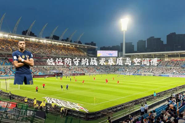 低位防守的战术本质与空间博弈