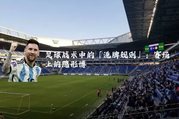 足球战术中的「洗牌规则」:赛场上的隐形博弈