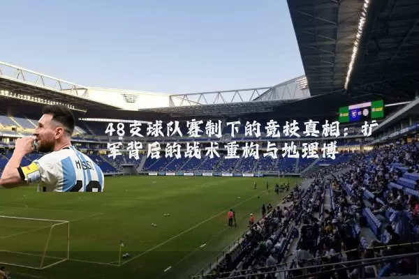 48支球队赛制下的竞技真相:扩军背后的战术重构与地理博弈