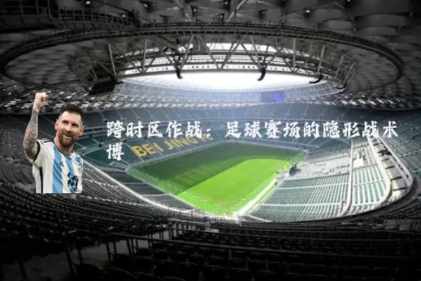 跨时区作战:足球赛场的隐形战术博弈