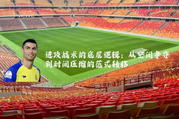 进攻战术的底层逻辑:从空间争夺到时间压缩的范式转移