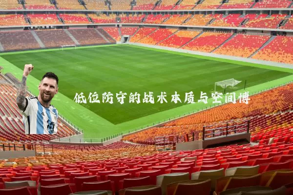 低位防守的战术本质与空间博弈