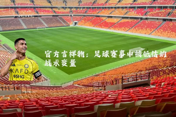 官方吉祥物:足球赛事中被低估的战术变量