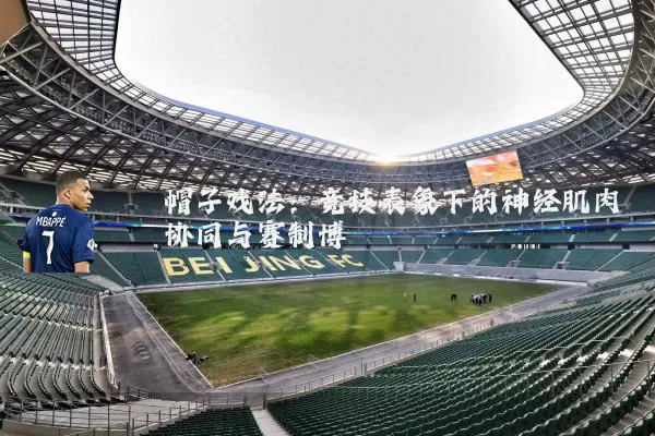 帽子戏法:竞技表象下的神经肌肉协同与赛制博弈