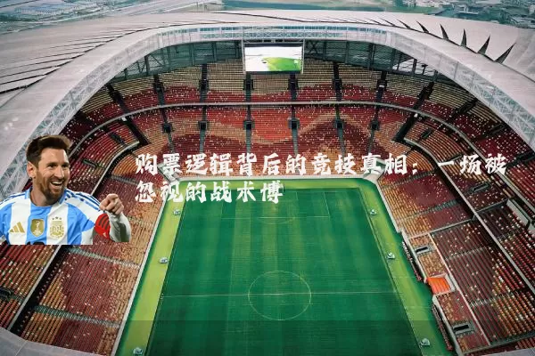 购票逻辑背后的竞技真相:一场被忽视的战术博弈